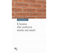 L'uomo che scriveva storie sui muri - 2015 - Alphabeta