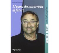 L'uomo che sussurrava al futuro. Lucio Dalla in 100 pagine