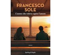 Libri Francesco Sole - L' Uomo Che Voleva Capire L'amore