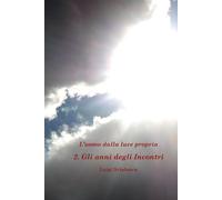 L'uomo dalla luce propria - volume secondo: Gli anni degli Incontri