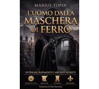 L'Uomo dalla Maschera di Ferro: Intrighi, rapimenti e archivi segreti: l'inchiesta che ha smascherato il più grande enigma del Re Sole - In Italiano Moderno