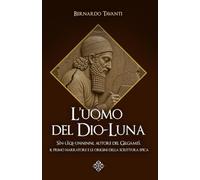 L'uomo del Dio-Luna: Sîn-lēqi-unninni, autore del Gilgameš. Il primo narratore e le origini della scrittura epica