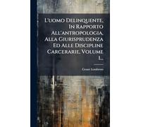 L'uomo Delinquente, In Rapporto All'antropologia, Alla Giurisprudenza Ed Alle Discipline Carcerarie, Volume 1...