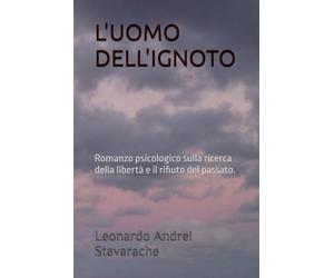 L'UOMO DELL'IGNOTO: Romanzo psicologico sulla ricerca della libertà e il rifiuto del passato.