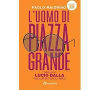L'uomo di Piazza Grande. I dischi di Lucio Dalla raccontati dagli amici