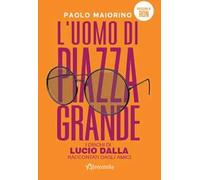 L'uomo di Piazza Grande. I dischi di Lucio Dalla raccontati dagli amici