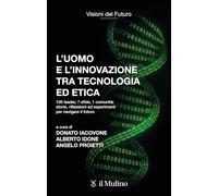 L'uomo e l'innovazione tra tecnologia ed etica. 100 leader, 7 sfide, 1 comunità: riflessioni ed esperimenti per navigare il futuro