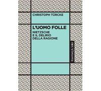 L'uomo folle. Nietzsche e il delirio della ragione