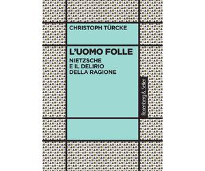 L'uomo folle. Nietzsche e il delirio della ragione - Türcke Christoph