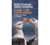 L'uomo, i libri e altri animali. Dialogo tra un etologo e un letterato