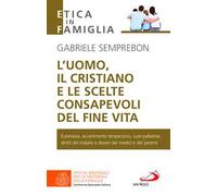L'uomo, il cristiano e le scelte consapevoli del fine vita. Fare chiarezza su: eutanasia, accanimento terapeutico, cure palliative, diritti del malato e doveri dei medici e dei parenti