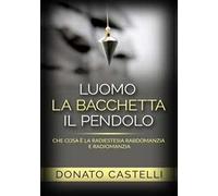 L'uomo la bacchetta il pendolo. Che cosa è la radiestesia rabdomanzia e radiomanzia