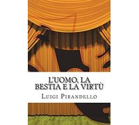 L'uomo, la bestia e la virtù: Apologo in tre atti: Volume 8