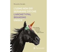 L'uomo non osi separare ciò che l'Archetypal Branding unisce
