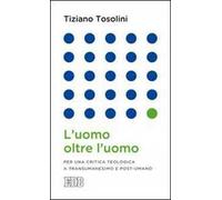 L'uomo oltre l'uomo. Per una critica teologica a transumanesimo e post-umano