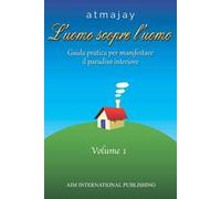 L'uomo scopre l'uomo. Vol. 1: Guida pratica per manifestare il paradiso interiore
