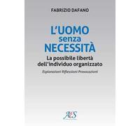 L'uomo senza necessità. La possibile libertà dell'individuo organizzato Esplorazioni. Riflessioni. Provocazioni