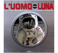 L'uomo sulla luna. 1969-2009: quarant'anni di espolorazioni e scoperte. Ediz. illustrata