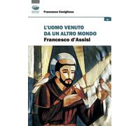 L'uomo venuto da un altro mondo. Francesco d'Assisi - Coniglione Francesco