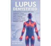 LUPUS DEMYSTIFIED: Understanding & Coping with Lupus, Symptoms, Causes, Diagnosis, and Natural Ways to Manage Autoimmune Disease - A COMPLETE GUIDE AGAINST LUPUS