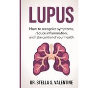 LUPUS: Lupus: How to Recognize Symptoms, Reduce Inflammation, and Take Control of Your Health