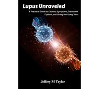 Lupus Unraveled: A Practical Guide to Causes, Symptoms, Treatment Options, and Living Well Long Term