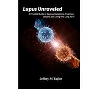 Lupus Unraveled: A Practical Guide to Causes, Symptoms, Treatment Options, and Living Well Long Term