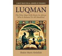 Luqman - The Wise Man With Roots In Africa, Who Is Related To All Mank: A Must Read For All Seekers Of Progress