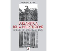 L' urbanistica della ricostruzione. Genova dal dopoguerra agli anni Sessanta