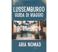 LUSSEMBURGO GUIDA DI VIAGGIO 2025-2026: "Esplora il cuore del Granducato"