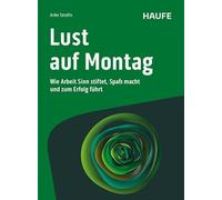 Lust auf Montag: Wie Arbeit Sinn stiftet, Spaß macht und zum Erfolg führt. Impulse und Lösungen, um New Work wertvoll und zukunftsfähig zu gestalten und dein volles Potenzial zu nutzen