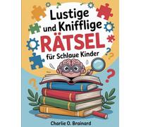 Lustige und knifflige Rätsel für schlaue Kinder: 500 Herausforderungen in Mathematik, Naturwissenschaften, Logik und mehr, um jeden Tag kluge Köpfe zu halten