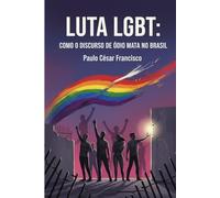 Luta LGBT: Como o Discurso de Ódio Mata no Brasil