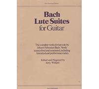 Bach Lute Suites for Guitar: The Complete Works for Lute Solo by Johann Sebastian Bach. Newly Transcribed and Annotated, Including Historical and Performance Notes