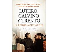 Lutero, Calvino y Trento. La reforma que no fue