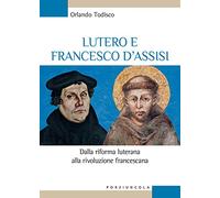 Lutero e Francesco d'Assisi. Dalla riforma luterana alla rivoluzione francescana