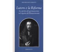 Lutero e la Riforma. Lo spirito del germanesimo nel rigetto del Rinascimento