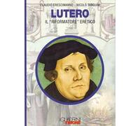 Lutero. Il «riformatore» eretico
