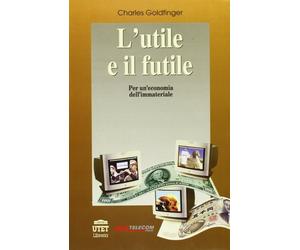 L'utile e il futile. Per un'economia dell'immateriale - [UTET Libreria]