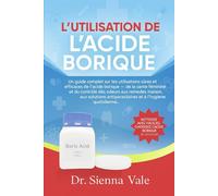 L'UTILISATION DE L'ACIDE BORIQUE: Un guide complet sur les utilisations sûres et efficaces de l'acide borique - de la santé féminine et du contrôle ... antiparasitaires et à l'hygiène quotidienne.