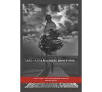 Luto - Uma transição para a vida.: Como Encarar a Partida de Quem Amamos e Acolher um Novo Ciclo