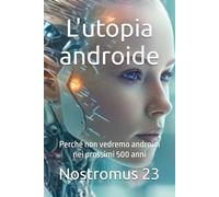 L'utopia androide: Perché non vedremo androidi nei prossimi 500 anni
