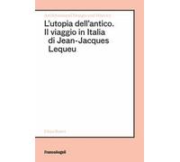 L'utopia dell'antico. Il viaggio in Italia di Jean-Jacques Lequeu