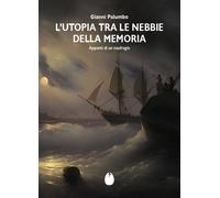 L'Utopia tra le nebbie della memoria. Appunti di un naufragio - Palumbo Gianni