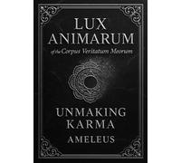 LUX ANIMARUM of the Corpus Veritatum Meorum: Volumen Causa Meae: UNMAKING KARMA