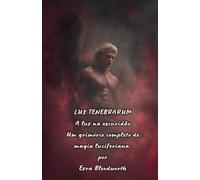 LUX TENEBRARUM, A luz na escuridão: Um grimório completo de magia luciferiana.