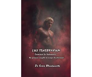 Lux Tenebrarum Lumina În Întuneric: Un grimoir complet de magie luciferian¿