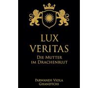 Lux Veritas - Die Mutter im Drachenblut: Ein Sachbuch über Wahrheit, Mutterschaft und Kinderschutz: 1