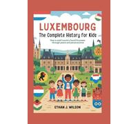 Luxembourg: The Complete History for Kids: How a small country found its power through peace and perseverance