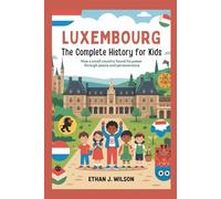 Luxembourg: The Complete History for Kids: How a small country found its power through peace and perseverance